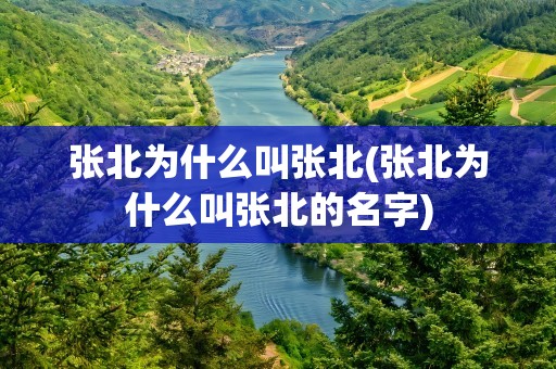 张北为什么叫张北(张北为什么叫张北的名字)