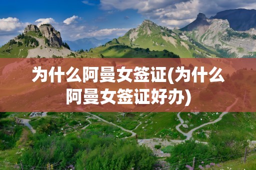 为什么阿曼女签证(为什么阿曼女签证好办)