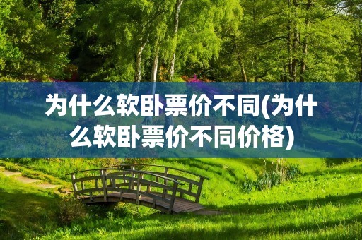 为什么软卧票价不同(为什么软卧票价不同价格)