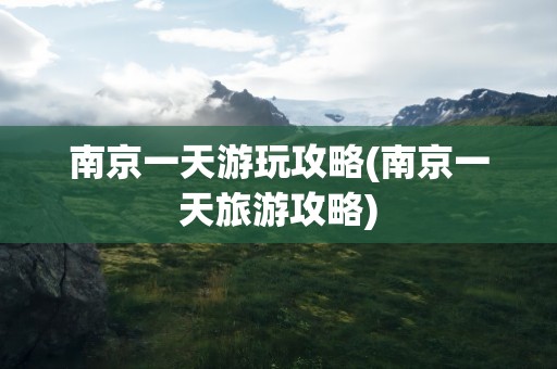 南京一天游玩攻略(南京一天旅游攻略)