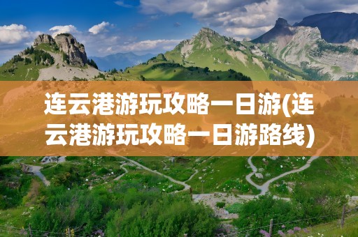连云港游玩攻略一日游(连云港游玩攻略一日游路线)