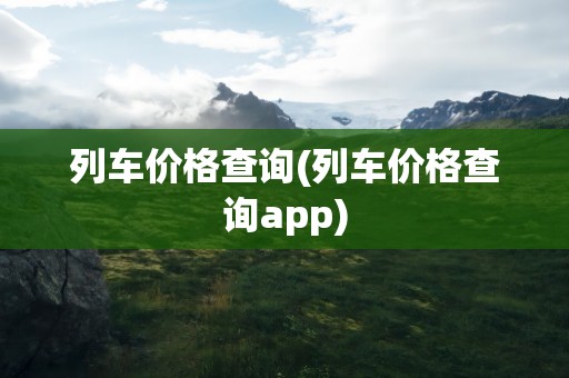 列车价格查询(列车价格查询app)