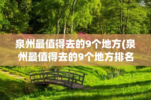 泉州最值得去的9个地方(泉州最值得去的9个地方排名)