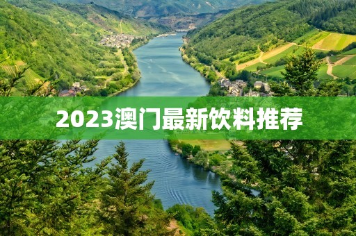 2023澳门最新饮料推荐