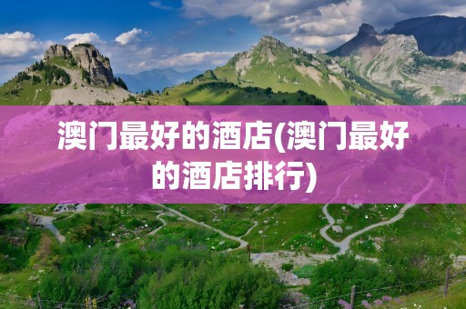 澳门最好的酒店(澳门最好的酒店排行)