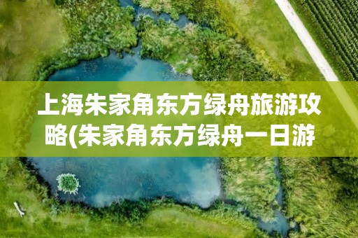 上海朱家角东方绿舟旅游攻略(朱家角东方绿舟一日游)