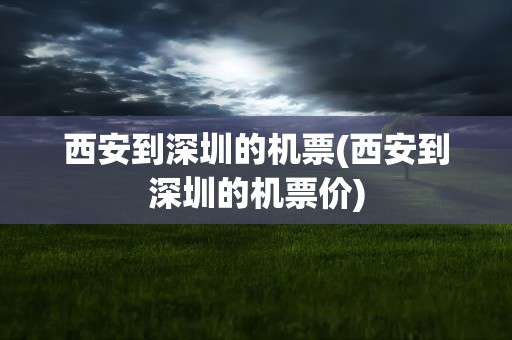 西安到深圳的机票(西安到深圳的机票价)