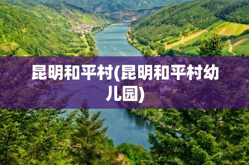 昆明和平村(昆明和平村幼儿园)