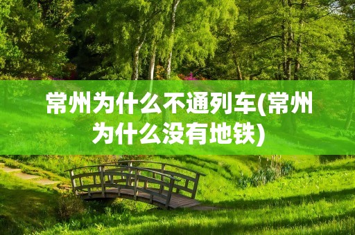 常州为什么不通列车(常州为什么没有地铁)