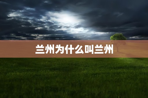 兰州为什么叫兰州