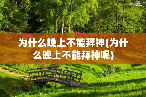 为什么晚上不能拜神(为什么晚上不能拜神呢)