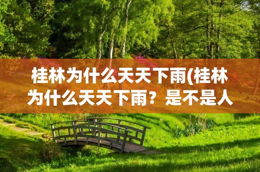 桂林为什么天天下雨(桂林为什么天天下雨？是不是人工雨)