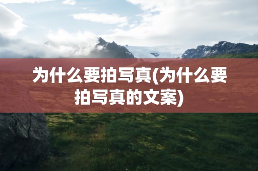 为什么要拍写真(为什么要拍写真的文案)