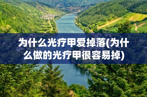 为什么光疗甲爱掉落(为什么做的光疗甲很容易掉)