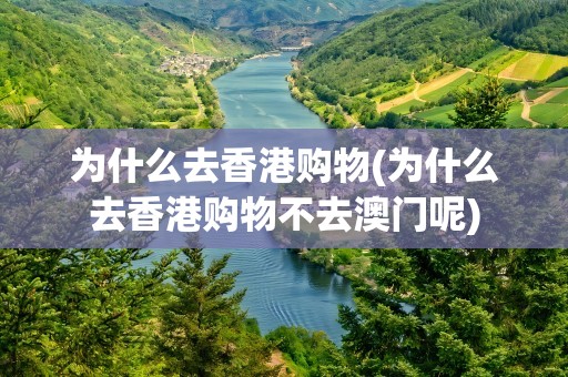 为什么去香港购物(为什么去香港购物不去澳门呢)