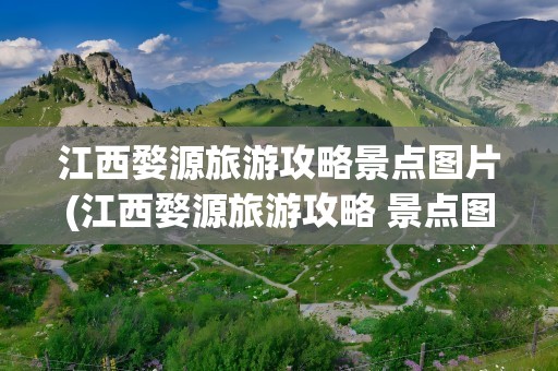 江西婺源旅游攻略景点图片(江西婺源旅游攻略 景点图片)