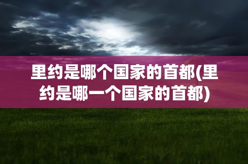 里约是哪个国家的首都(里约是哪一个国家的首都)