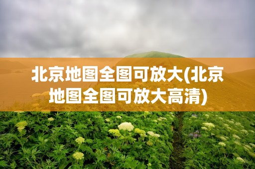 北京地图全图可放大(北京地图全图可放大高清)