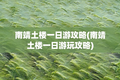 南靖土楼一日游攻略(南靖土楼一日游玩攻略)