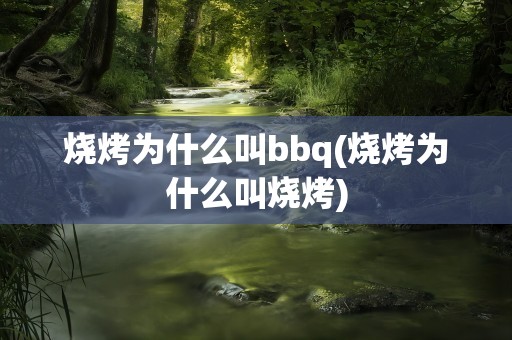 烧烤为什么叫bbq(烧烤为什么叫烧烤)