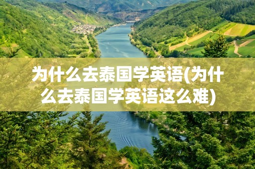 为什么去泰国学英语(为什么去泰国学英语这么难)