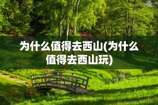 为什么值得去西山(为什么值得去西山玩)