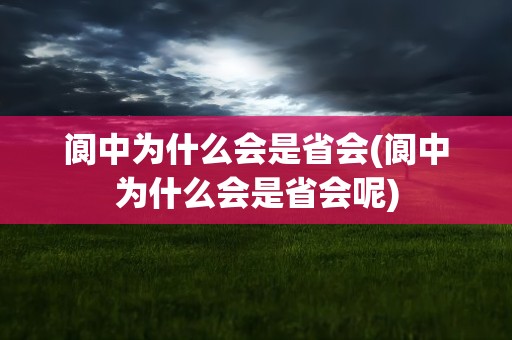 阆中为什么会是省会(阆中为什么会是省会呢)