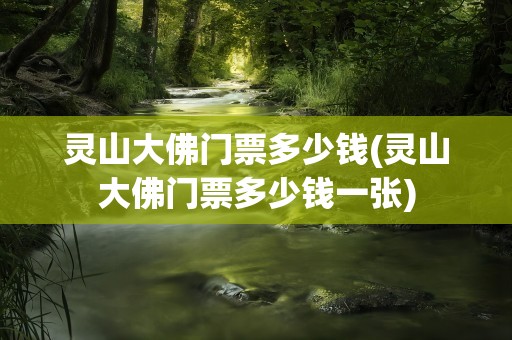 灵山大佛门票多少钱(灵山大佛门票多少钱一张)