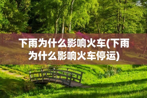 下雨为什么影响火车(下雨为什么影响火车停运)