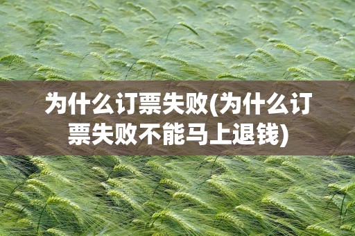 为什么订票失败(为什么订票失败不能马上退钱)