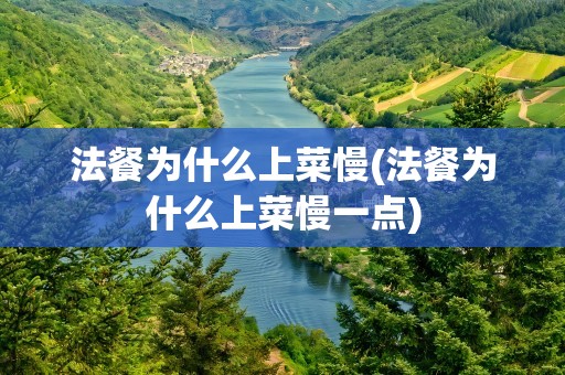 法餐为什么上菜慢(法餐为什么上菜慢一点)