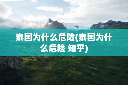 泰国为什么危险(泰国为什么危险 知乎)