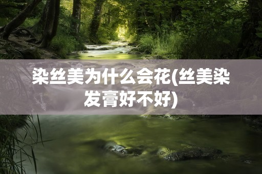 染丝美为什么会花(丝美染发膏好不好)
