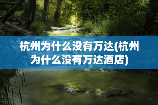 杭州为什么没有万达(杭州为什么没有万达酒店)