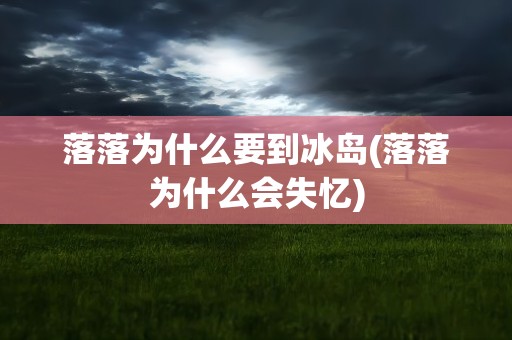 落落为什么要到冰岛(落落为什么会失忆)