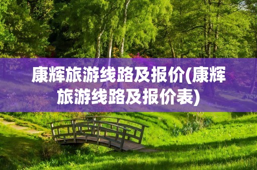 康辉旅游线路及报价(康辉旅游线路及报价表)