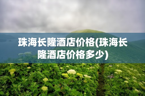 珠海长隆酒店价格(珠海长隆酒店价格多少)