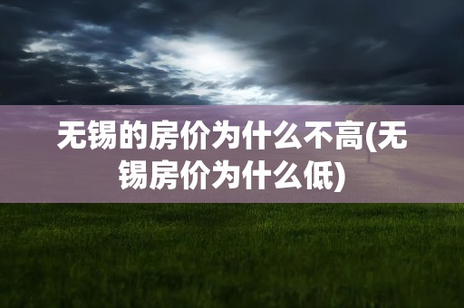 无锡的房价为什么不高(无锡房价为什么低)