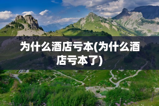 为什么酒店亏本(为什么酒店亏本了)