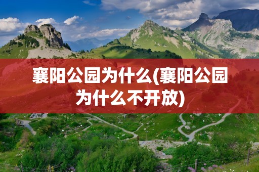 襄阳公园为什么(襄阳公园为什么不开放)
