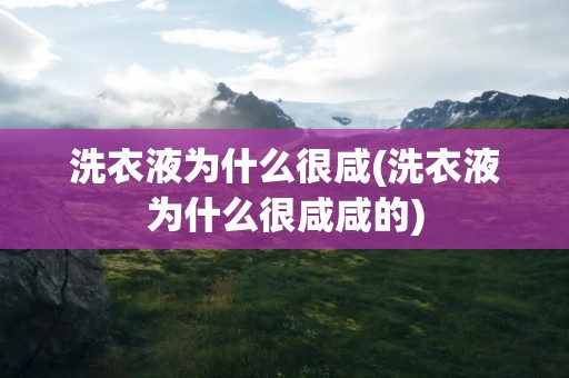 洗衣液为什么很咸(洗衣液为什么很咸咸的)