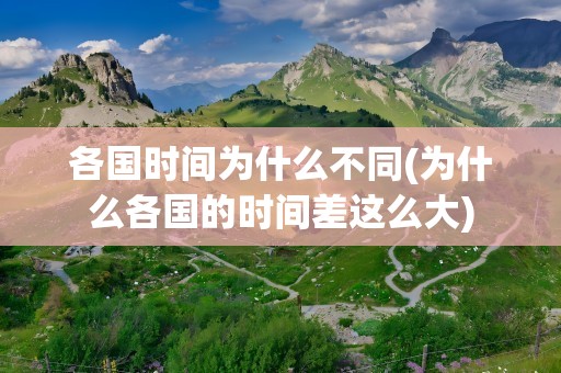 各国时间为什么不同(为什么各国的时间差这么大)