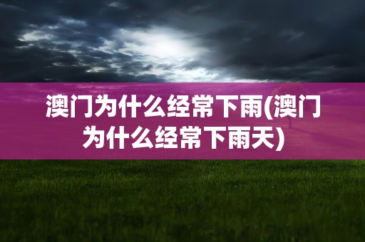 澳门为什么经常下雨(澳门为什么经常下雨天)