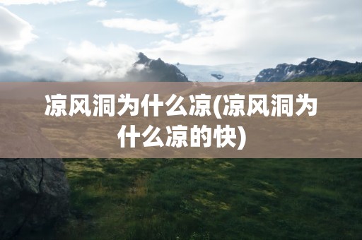 凉风洞为什么凉(凉风洞为什么凉的快)