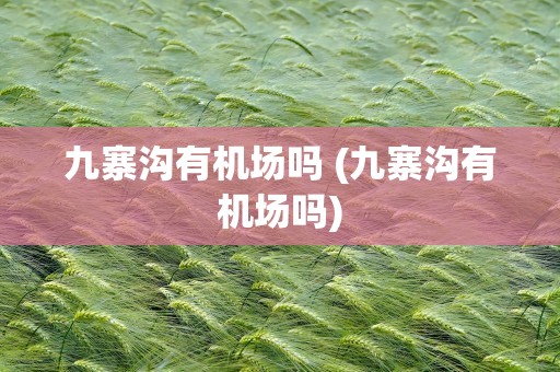 九寨沟有机场吗 (九寨沟有机场吗)