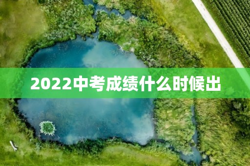 2022中考成绩什么时候出