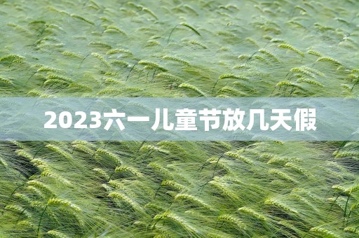 2023六一儿童节放几天假
