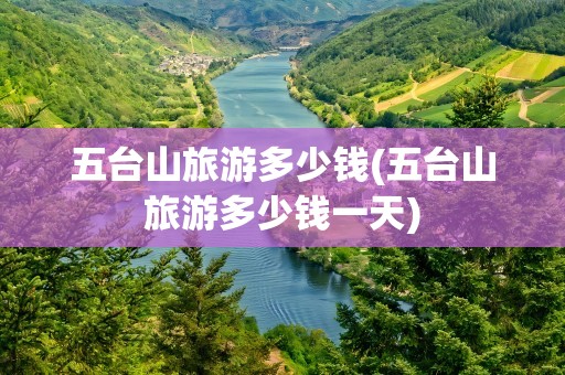 五台山旅游多少钱(五台山旅游多少钱一天)
