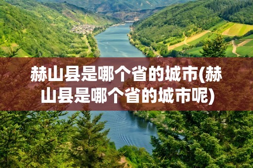 赫山县是哪个省的城市(赫山县是哪个省的城市呢)