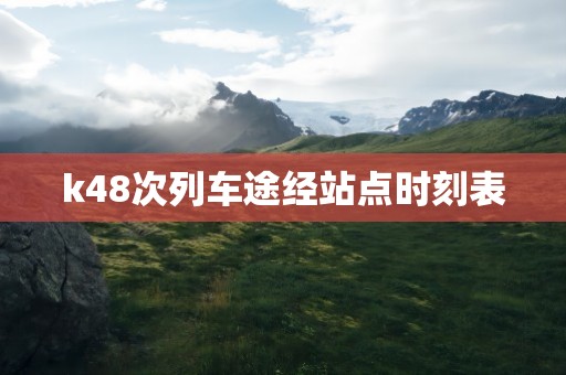 k48次列车途经站点时刻表